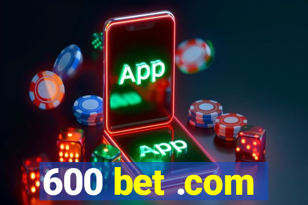 600 bet .com